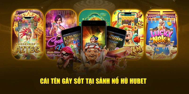 Cái tên gây sốt tại sảnh nổ hũ Hubet