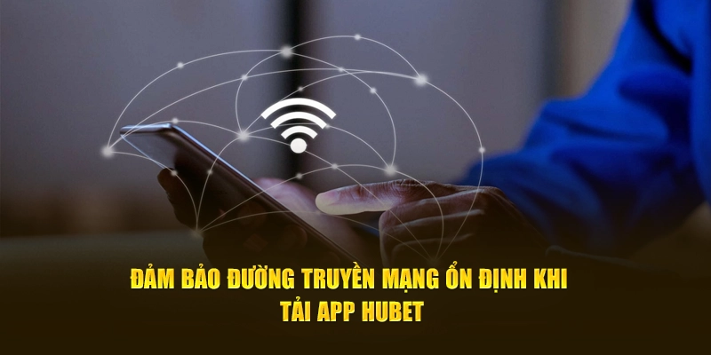 Đảm bảo đường truyền mạng ổn định khi tải app Hubet