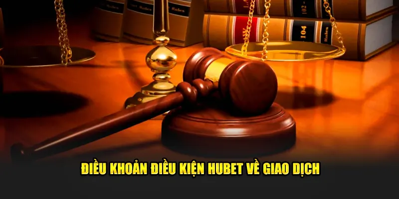 Điều khoản điều kiện Hubet về giao dịch
