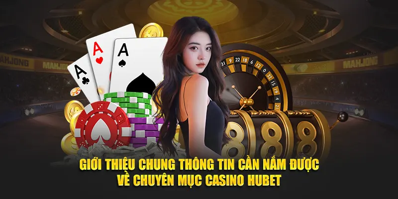 Giới thiệu chung thông tin cần nắm được về chuyên mục Casino Hubet
