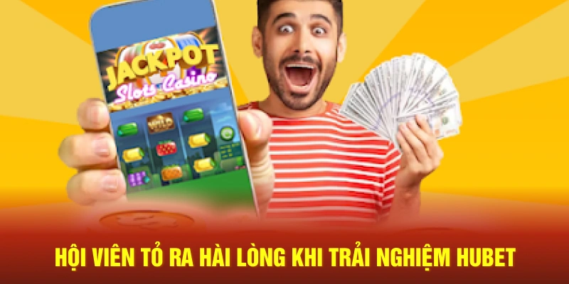 Hội viên tỏ ra hài lòng khi trải nghiệm Hubet