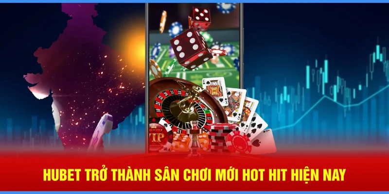 Hubet trở thành sân chơi mới hot hit hiện nay