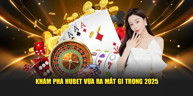 Khám phá Hubet vừa ra mắt gì trong 2025