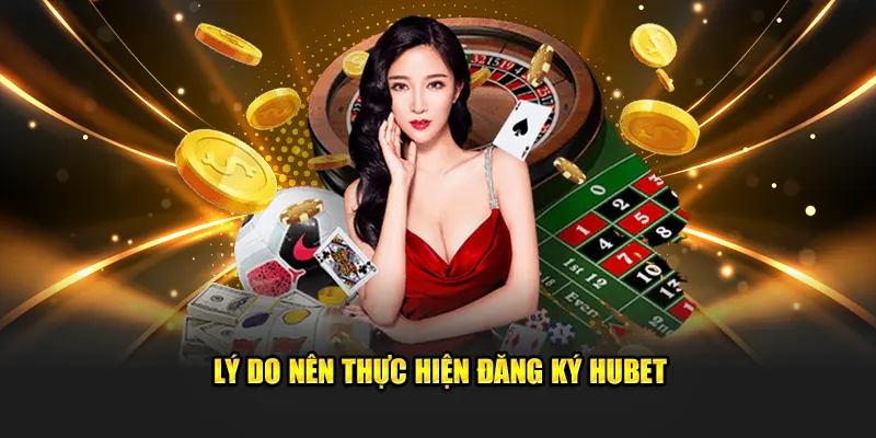 Lý do nên thực hiện đăng ký Hubet