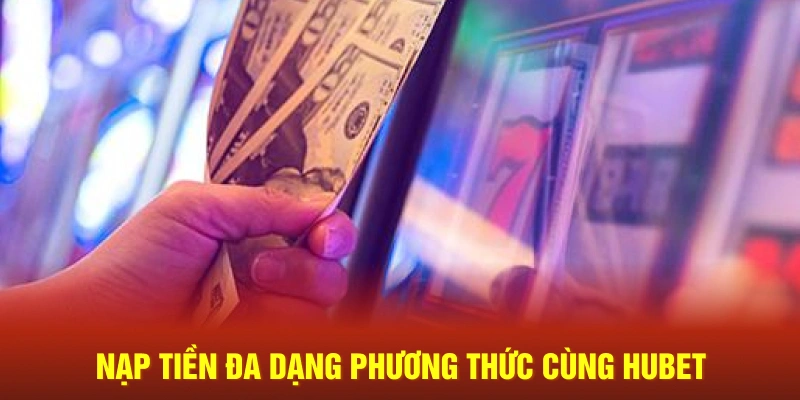 Nạp tiền đa dạng phương thức cùng Hubet