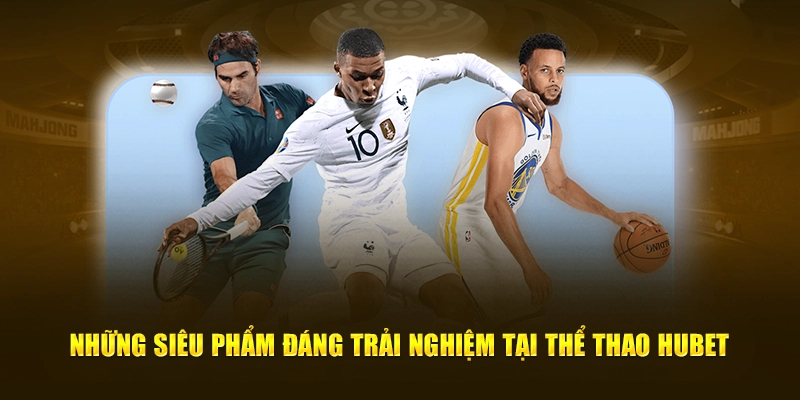 Những siêu phẩm đáng trải nghiệm tại thể thao Hubet
