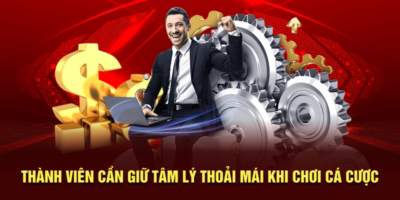 Thành viên cần giữ tâm lý thoải mái khi chơi cá cược