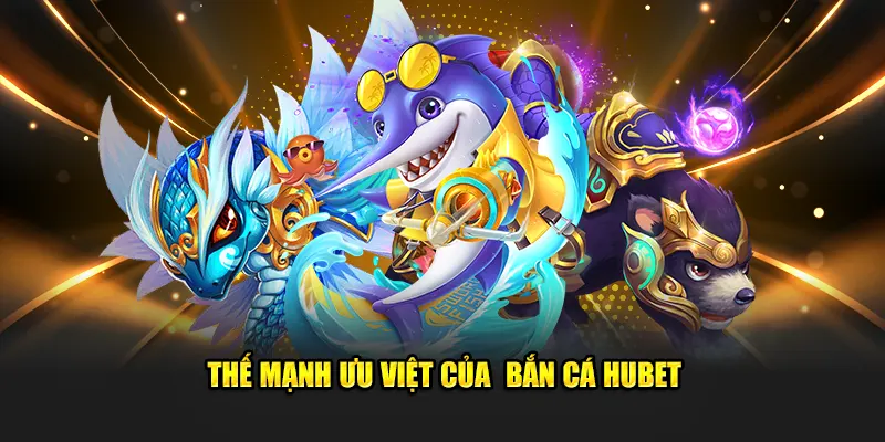 Thế mạnh ưu việt của bắn cá Hubet